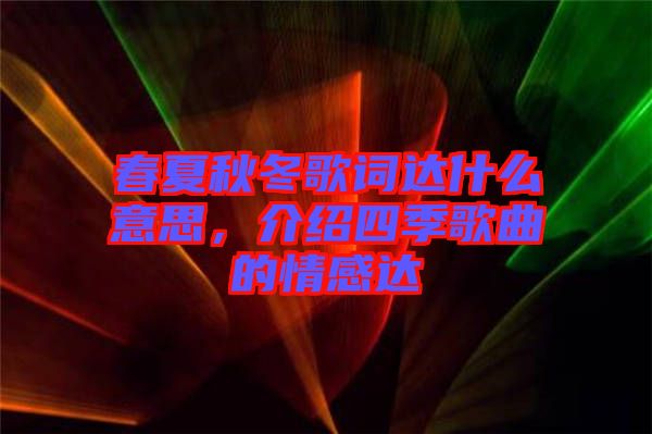 春夏秋冬歌詞達什么意思,介紹四季歌曲的情感達