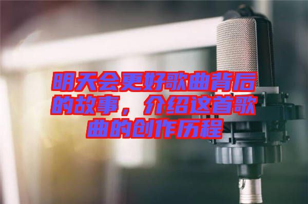 明天會更好歌曲背后的故事,介紹這首歌曲的創作歷程