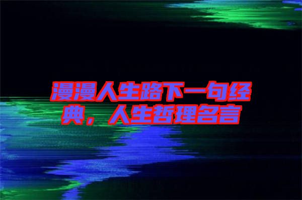 漫漫人生路下一句經典,人生哲理名言
