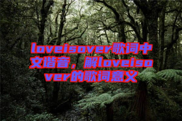 loveisover歌詞中文諧音,解loveisover的歌詞意義