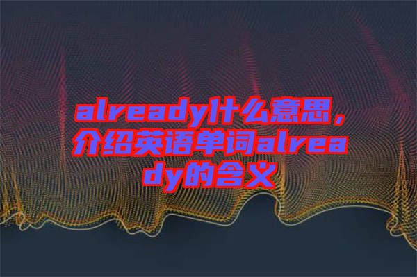 already什么意思,介紹英語單詞already的含義