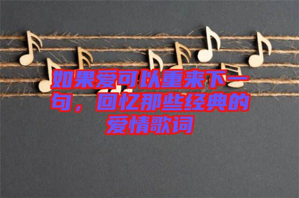 如果愛可以重來下一句,回憶那些經典的愛情歌詞