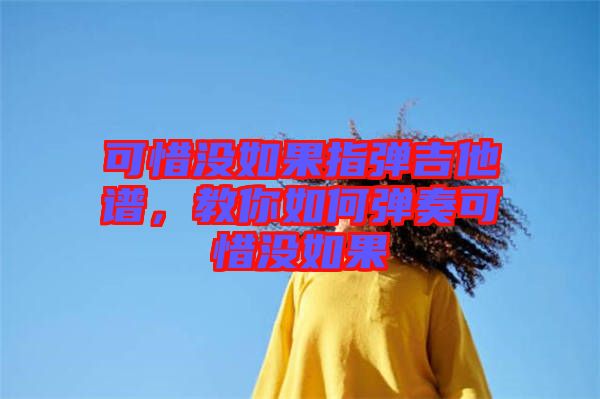 可惜沒如果指彈吉他譜,教你如何彈奏可惜沒如果
