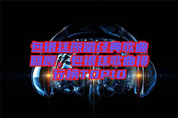 包銀廷原唱經(jīng)典歌曲回顧,包銀廷歌曲排行榜TOP10