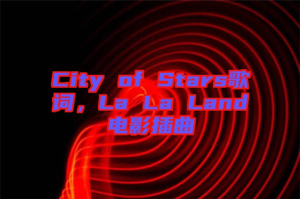 City of Stars歌詞,La La Land電影插曲