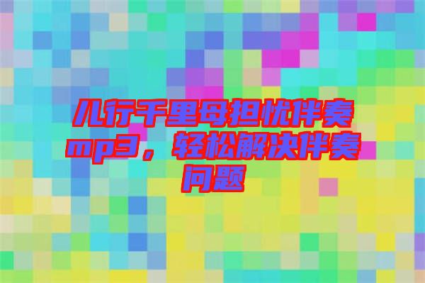 兒行千里母擔憂伴奏mp3，輕松解決伴奏問題