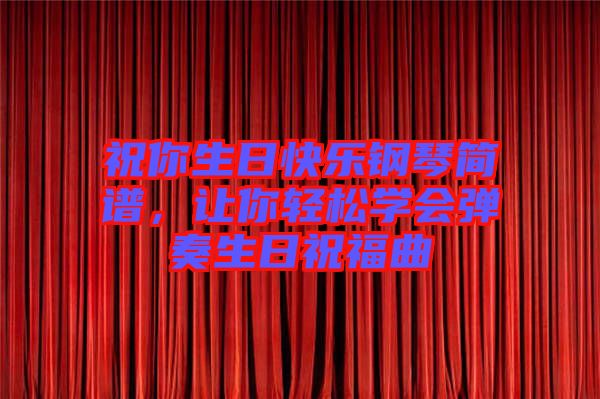 祝你生日快樂鋼琴簡譜,讓你輕松學會彈奏生日祝福曲