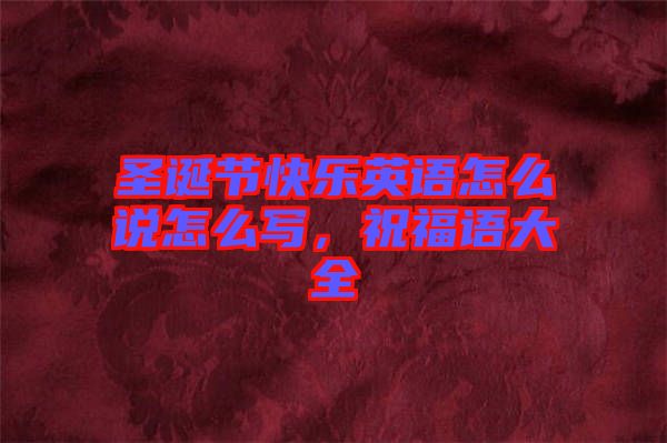 圣誕節快樂英語怎么說怎么寫,祝福語大全