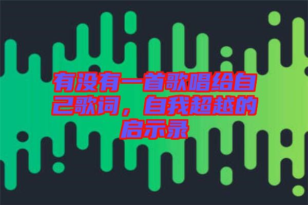 有沒有一首歌唱給自己歌詞,自我超越的啟示錄