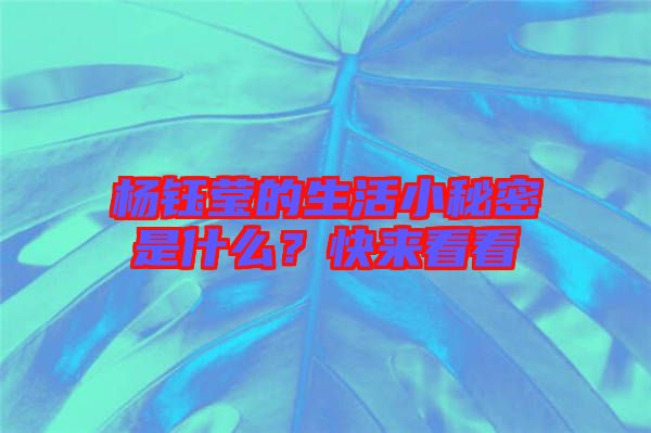 楊鈺瑩的生活小秘密是什么?快來看看