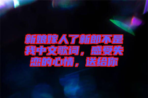 新娘嫁人了新郎不是我中文歌詞,感受失戀的心情,送給你