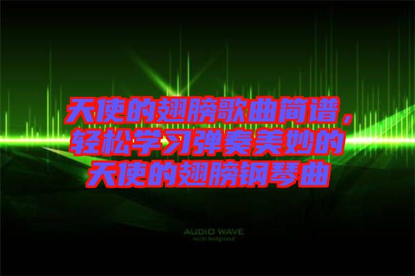 天使的翅膀歌曲簡譜,輕松學習彈奏美妙的天使的翅膀鋼琴曲