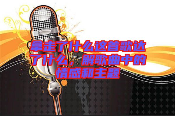 拿走了什么這首歌達了什么,解歌曲中的情感和主題