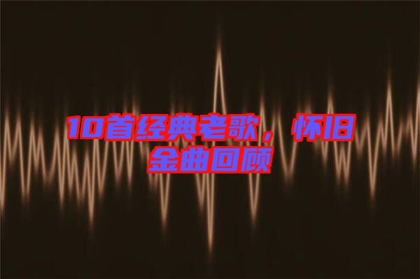 10首經典老歌,懷舊金曲回顧