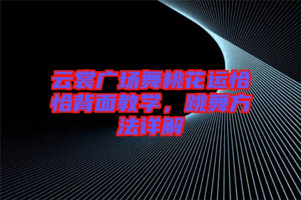 云裳廣場舞桃花運(yùn)恰恰背面教學(xué),跳舞方法詳解