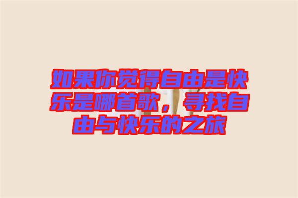 如果你覺(jué)得自由是快樂(lè)是哪首歌,尋找自由與快樂(lè)的之旅