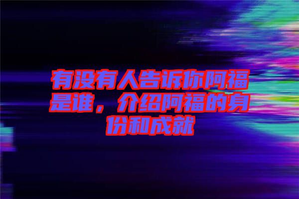 有沒有人告訴你阿福是誰,介紹阿福的身份和成就