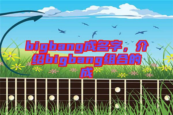 bigbang成名字,介紹bigbang組合的成