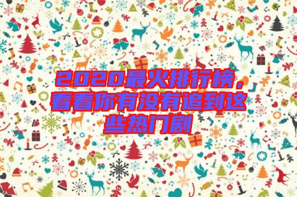 2020最火排行榜,看看你有沒有追到這些熱門劇