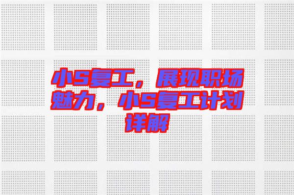 小S復(fù)工,展現(xiàn)職場(chǎng)魅力,小S復(fù)工計(jì)劃詳解