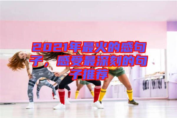 2021年最火的感句子,感受最深刻的句子推薦