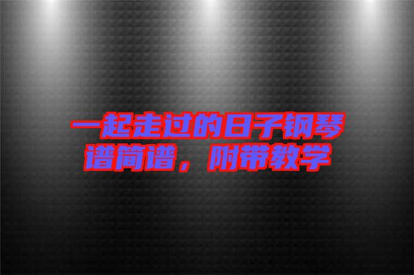 一起走過(guò)的日子鋼琴譜簡(jiǎn)譜,附帶教學(xué)