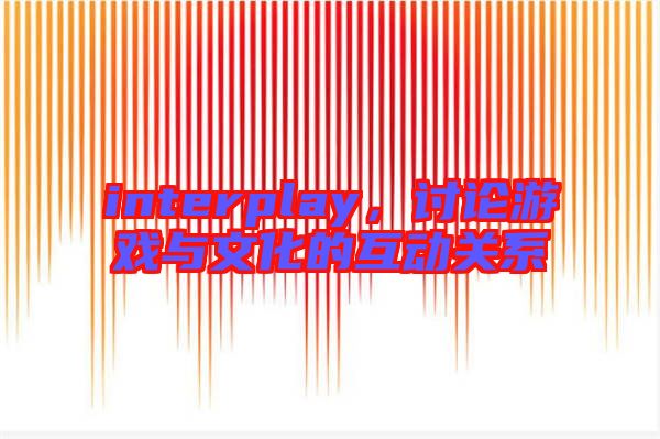 interplay，討論游戲與文化的互動關系