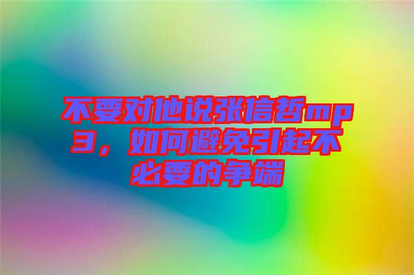 不要對他說張信哲mp3，如何避免引起不必要的爭端