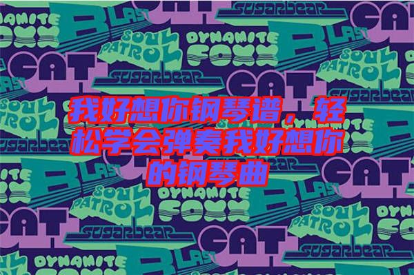 我好想你鋼琴譜，輕松學會彈奏我好想你的鋼琴曲