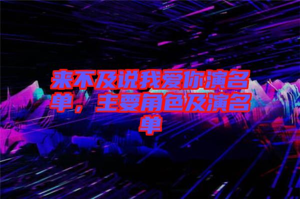 來不及說我愛你演名單,主要角色及演名單