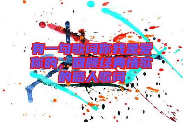 有一句歌詞你我是愛你的,回顧經典情歌的感人歌詞