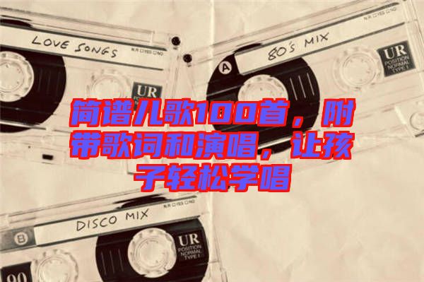 簡譜兒歌100首,附帶歌詞和演唱,讓孩子輕松學唱