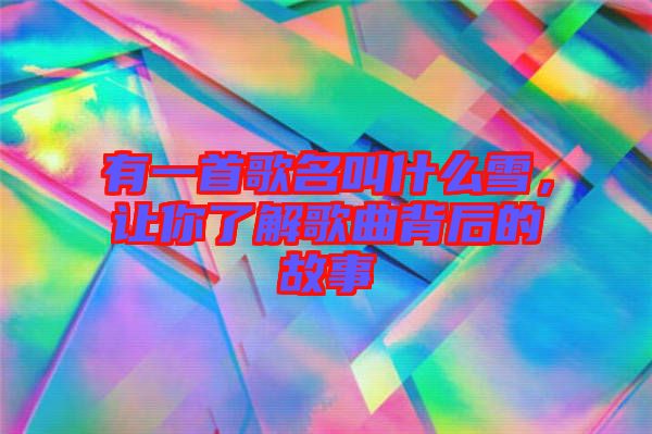 有一首歌名叫什么雪,讓你了解歌曲背后的故事