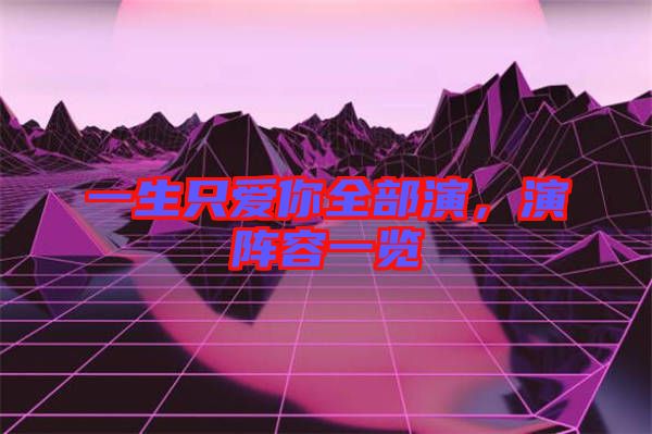 一生只愛你全部演，演陣容一覽