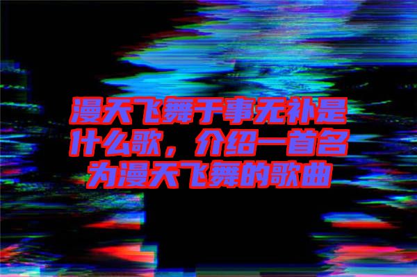 漫天飛舞于事無補是什么歌,介紹一首名為漫天飛舞的歌曲