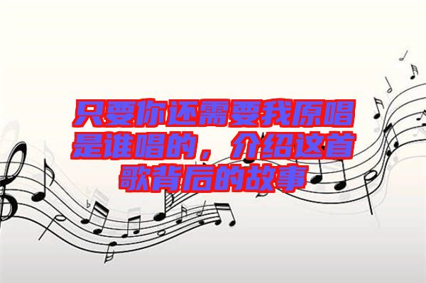 只要你還需要我原唱是誰唱的,介紹這首歌背后的故事