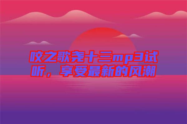 咬之歌堯十三mp3試聽,享受最新的風潮
