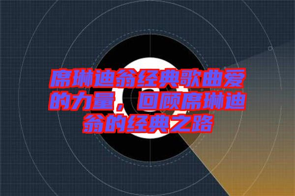 席琳迪翁經典歌曲愛的力量,回顧席琳迪翁的經典之路