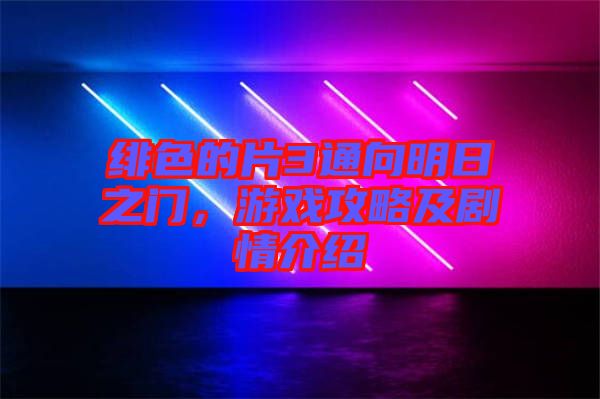 緋色的片3通向明日之門,游戲攻略及劇情介紹