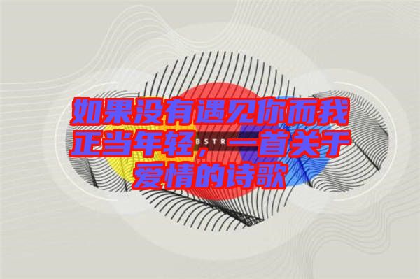 如果沒有遇見你而我正當(dāng)年輕,一首關(guān)于愛情的詩歌
