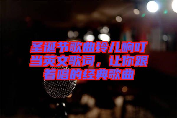 圣誕節(jié)歌曲鈴兒響叮當英文歌詞,讓你跟著唱的經典歌曲