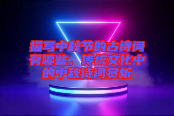 描寫中秋節的古詩詞有哪些，傳統文化中的中秋詩詞賞析