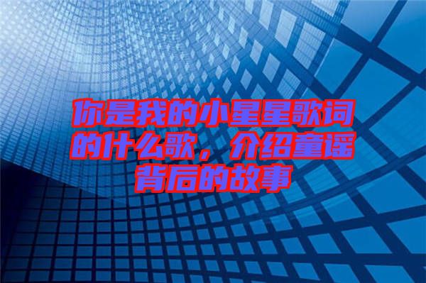 你是我的小星星歌詞的什么歌,介紹童謠背后的故事