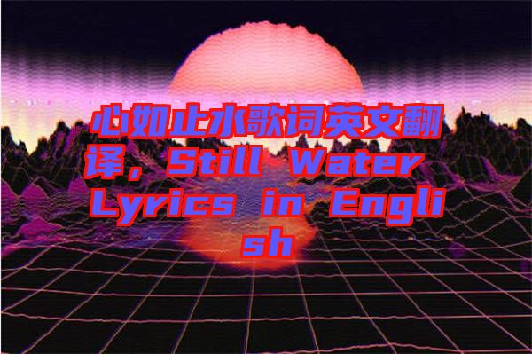 心如止水歌詞英文翻譯,Still Water Lyrics in English
