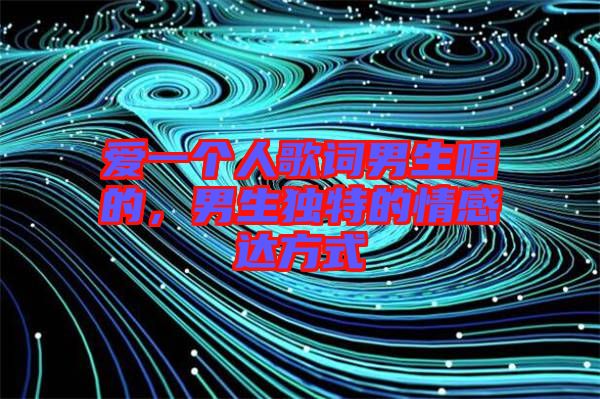 愛一個人歌詞男生唱的,男生獨特的情感達方式