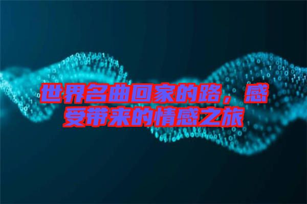世界名曲回家的路，感受帶來(lái)的情感之旅