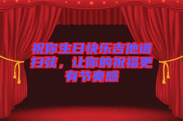 祝你生日快樂吉他譜掃弦,讓你的祝福更有節奏感