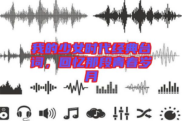 我的少女時(shí)代經(jīng)典臺(tái)詞,回憶那段青春歲月