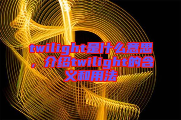 twilight是什么意思，介紹twilight的含義和用法