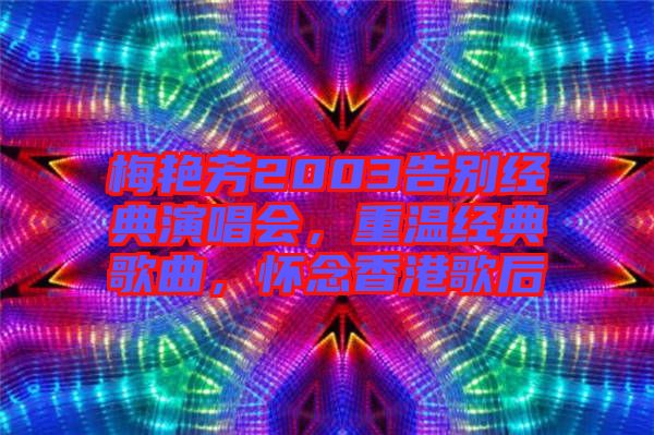 梅艷芳2003告別經(jīng)典演唱會(huì)，重溫經(jīng)典歌曲，懷念香港歌后
